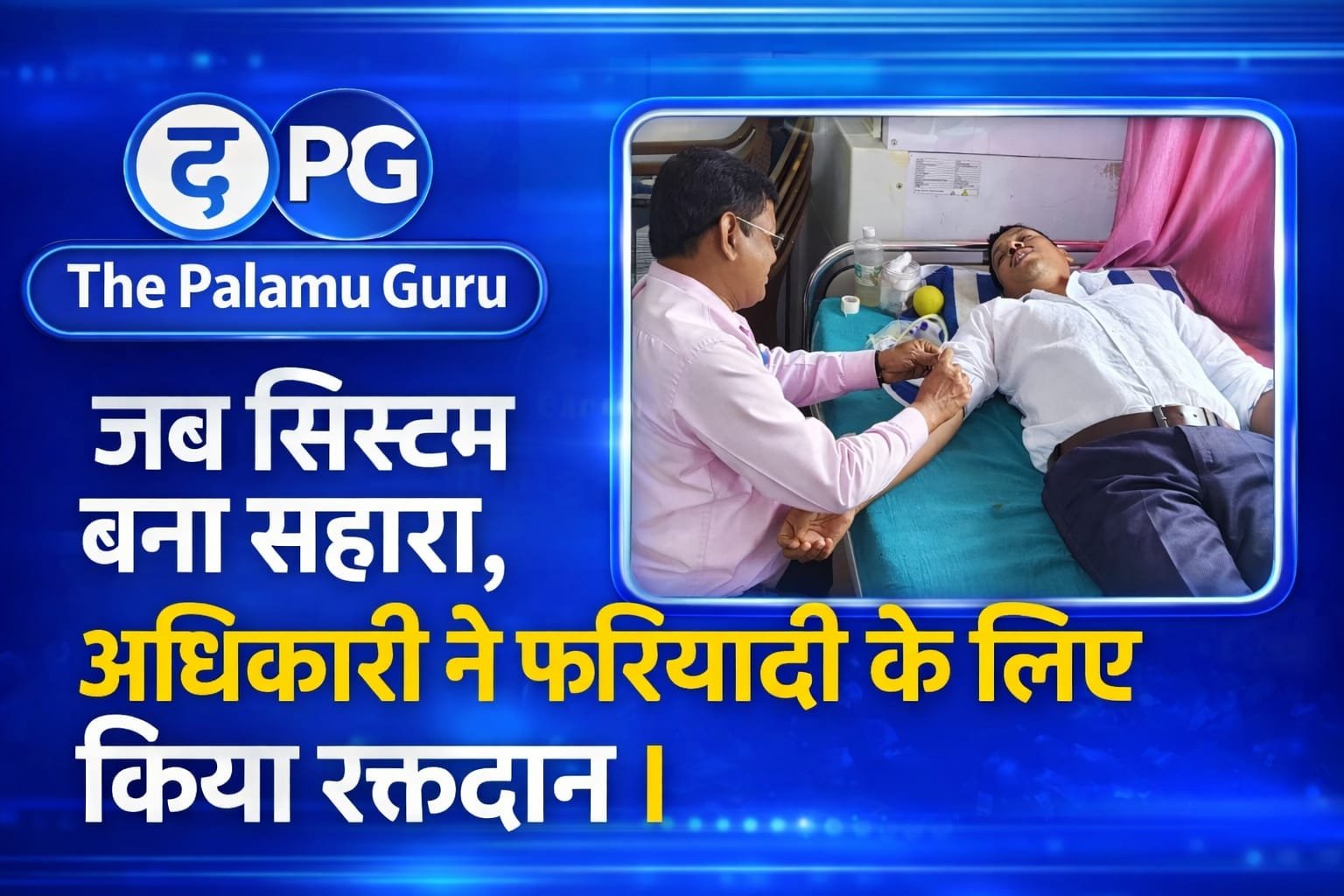 जब सिस्टम बना सहारा : सरकारी कुर्सी से आगे बढ़कर निभाई जिम्मेदारी, ब्लड के लिए भटक रहे व्यक्ति को |